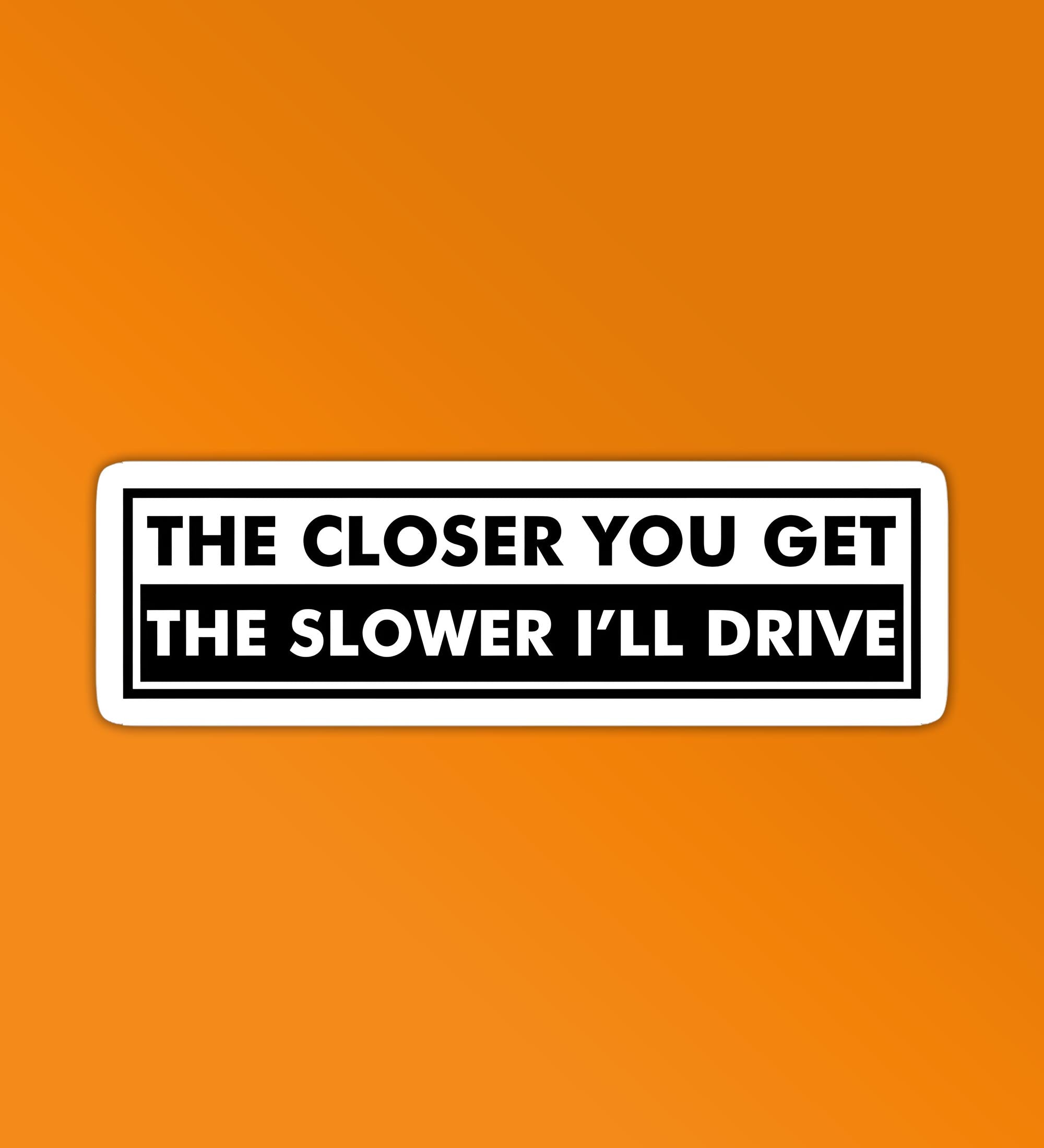 The closer you get The slower i'll Drive sticker