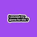 I paused my game for this ? text sticker